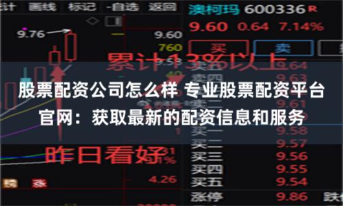 股票配资公司怎么样 专业股票配资平台官网：获取最新的配资信息和服务