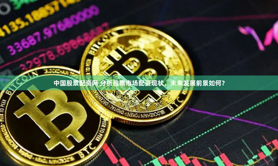 中国股票配资网 分析股票市场配资现状，未来发展前景如何？