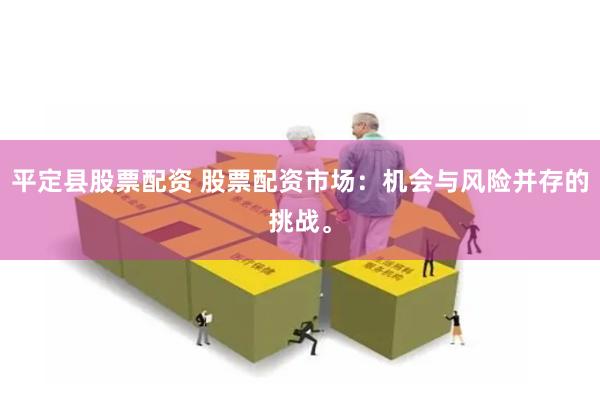 平定县股票配资 股票配资市场：机会与风险并存的挑战。