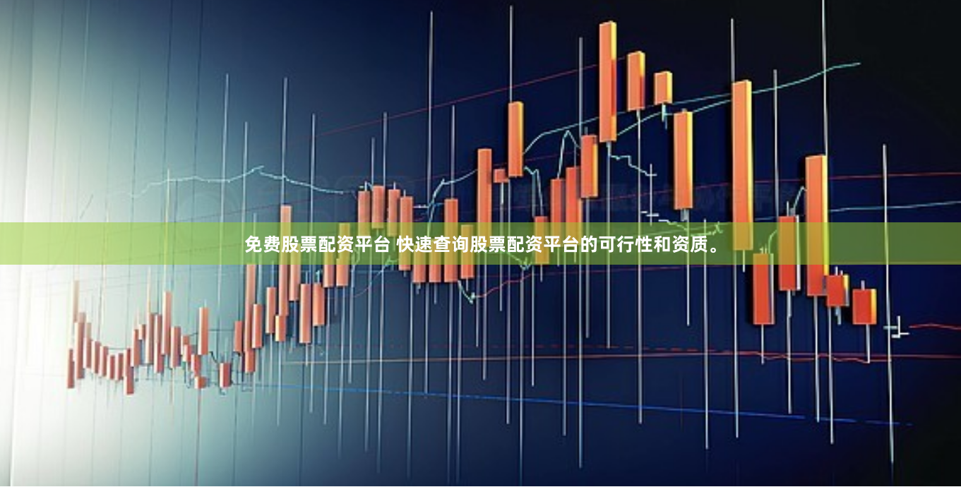 免费股票配资平台 快速查询股票配资平台的可行性和资质。