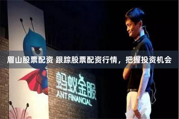 眉山股票配资 跟踪股票配资行情，把握投资机会