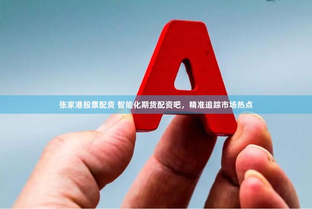 张家港股票配资 智能化期货配资吧，精准追踪市场热点