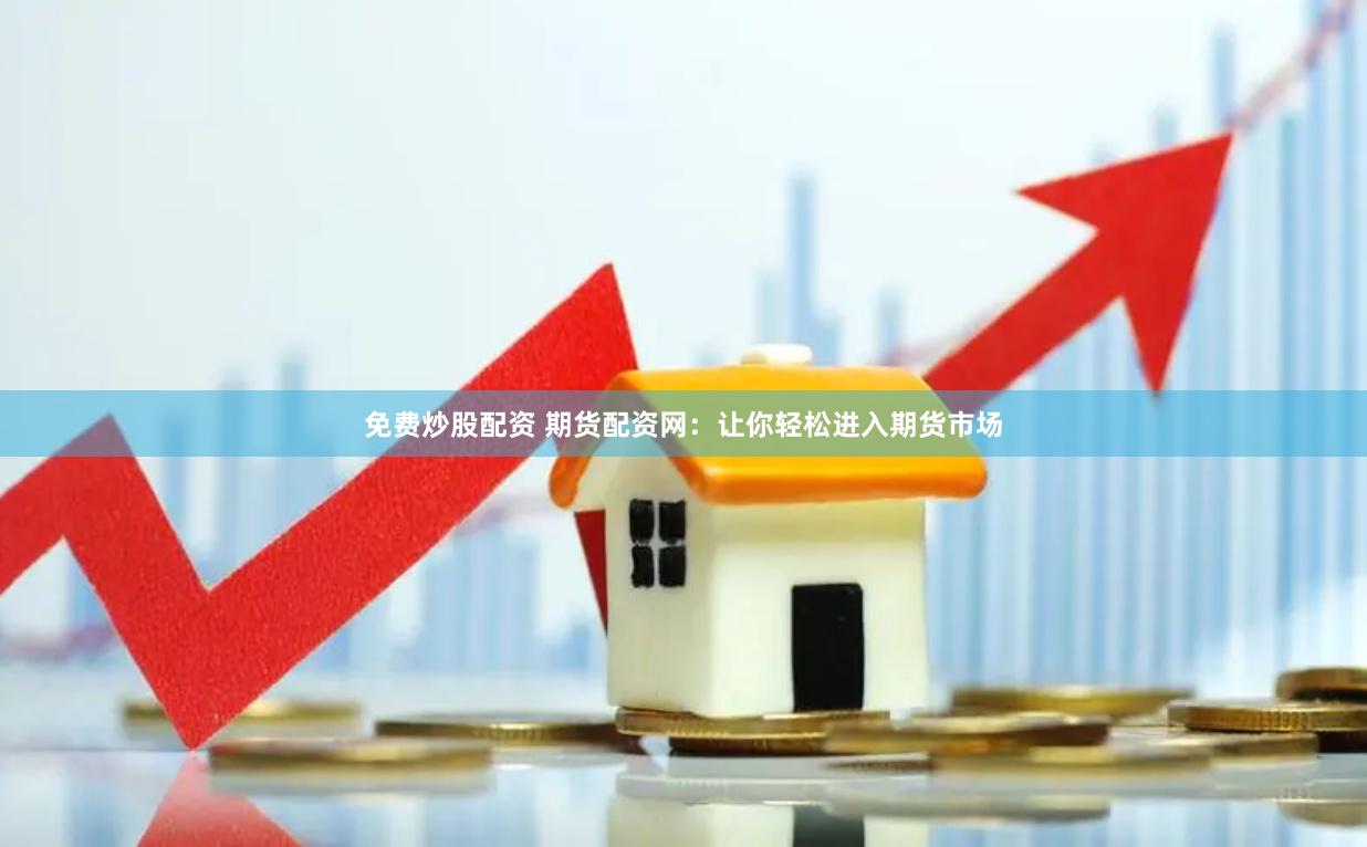 免费炒股配资 期货配资网：让你轻松进入期货市场