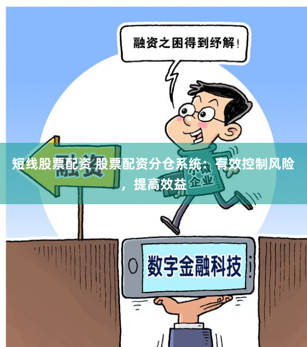 短线股票配资 股票配资分仓系统：有效控制风险，提高效益