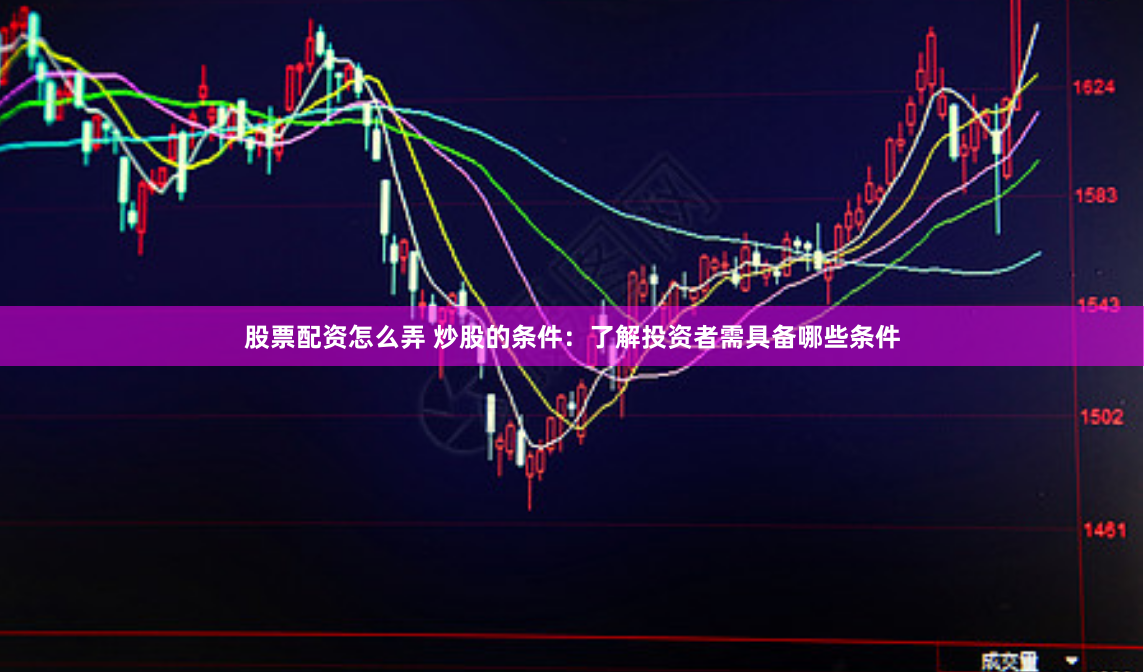股票配资怎么弄 炒股的条件：了解投资者需具备哪些条件