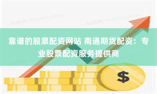 靠谱的股票配资网站 南通期货配资：专业股票配资服务提供商