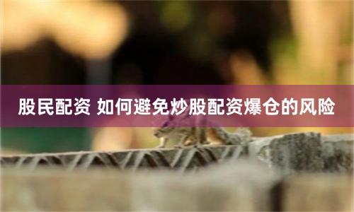 股民配资 如何避免炒股配资爆仓的风险