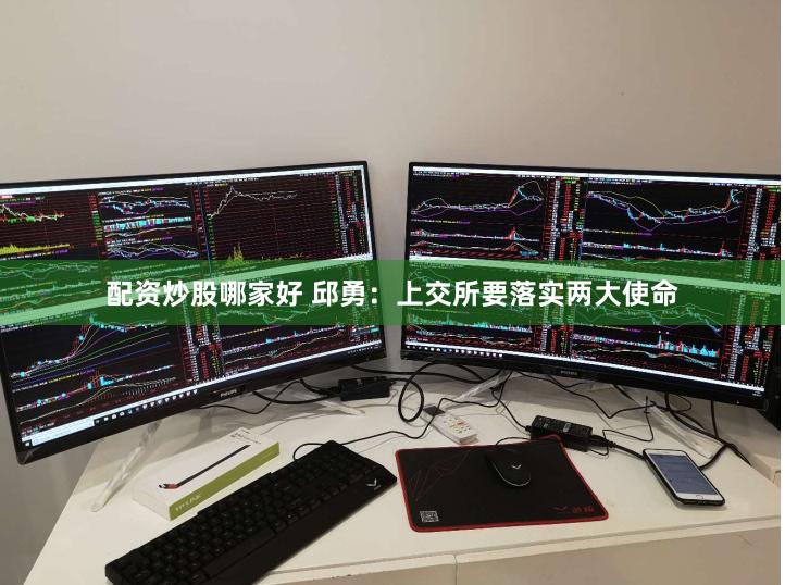 配资炒股哪家好 邱勇：上交所要落实两大使命