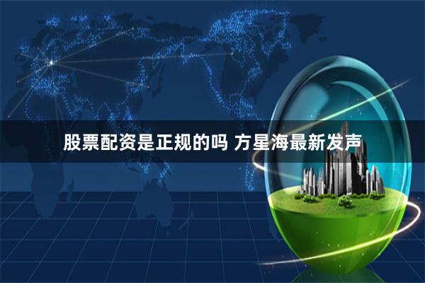 股票配资是正规的吗 方星海最新发声