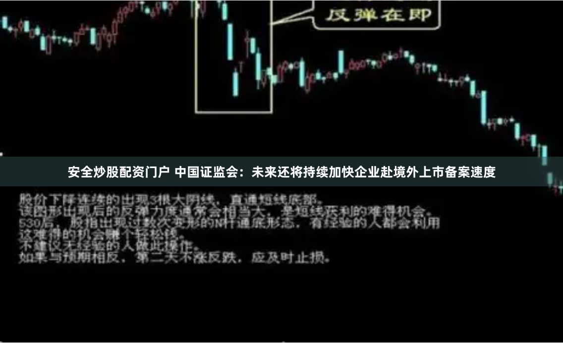 安全炒股配资门户 中国证监会：未来还将持续加快企业赴境外上市备案速度