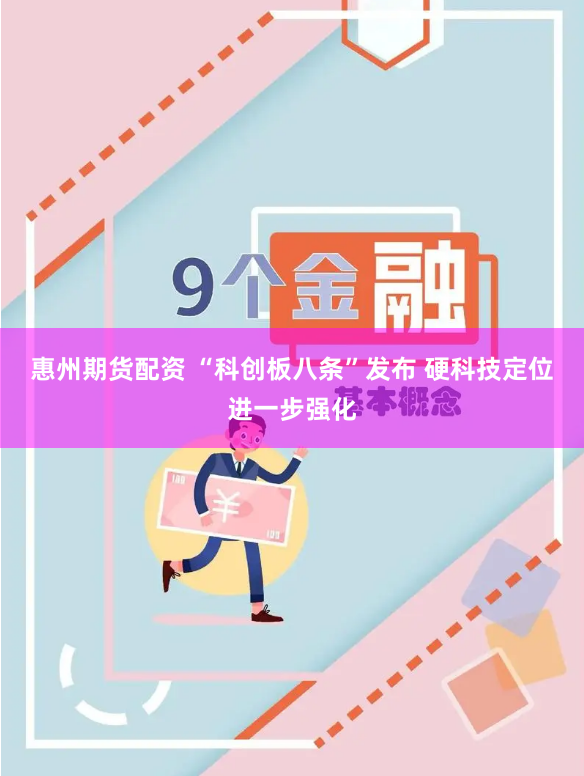 惠州期货配资 “科创板八条”发布 硬科技定位进一步强化