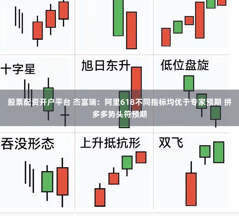 股票配资开户平台 杰富瑞：阿里618不同指标均优于专家预期 拼多多势头符预期