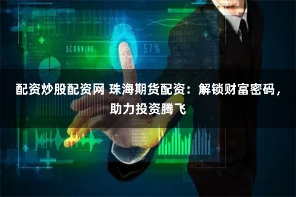配资炒股配资网 珠海期货配资：解锁财富密码，助力投资腾飞