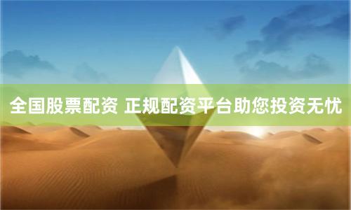 全国股票配资 正规配资平台助您投资无忧