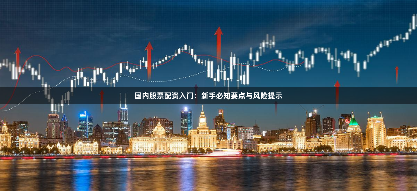 国内股票配资入门：新手必知要点与风险提示