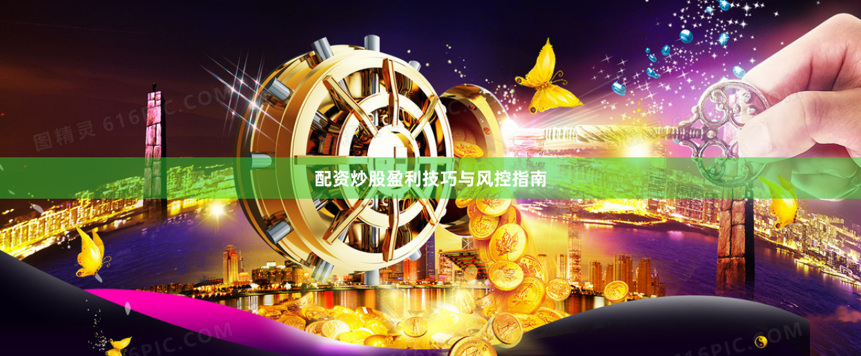 配资炒股盈利技巧与风控指南