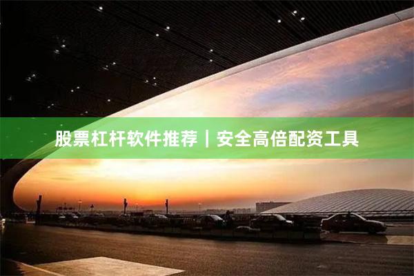 股票杠杆软件推荐｜安全高倍配资工具